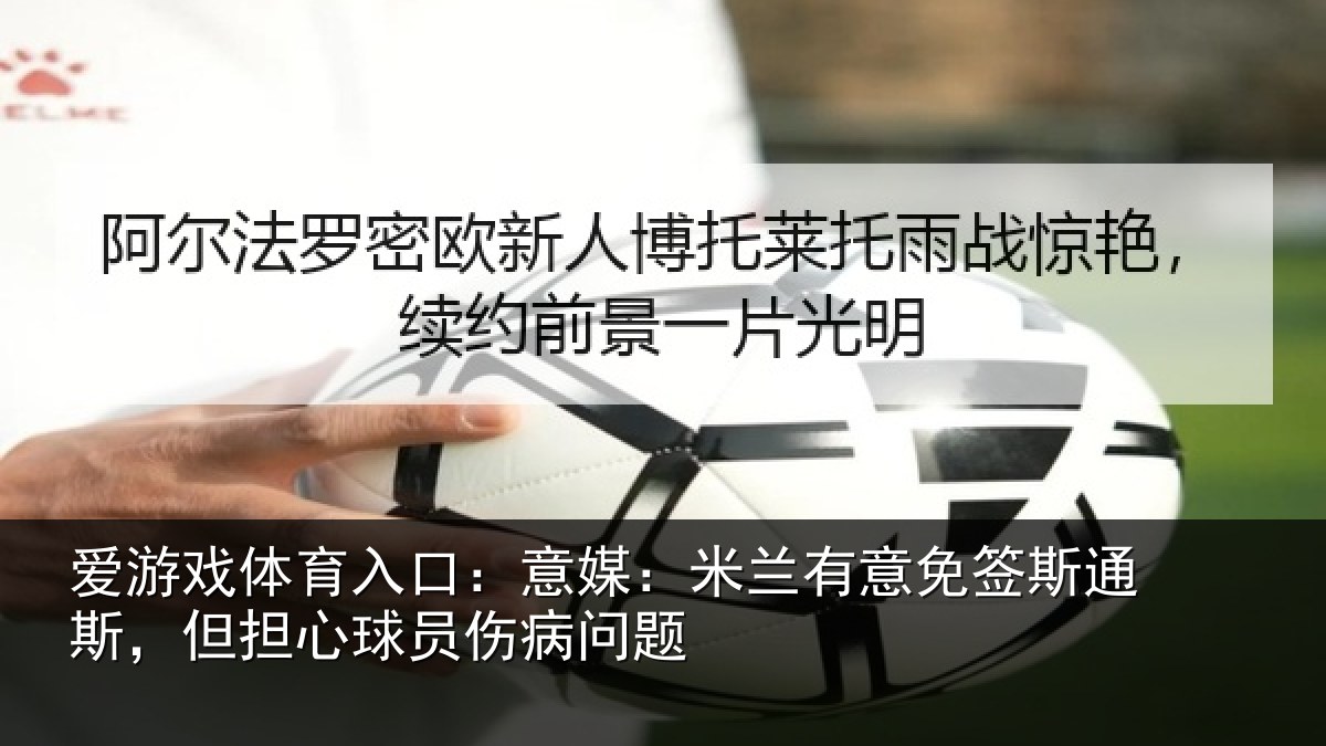 爱游戏体育入口：意媒：米兰有意免签斯通斯，但担心球员伤病问题