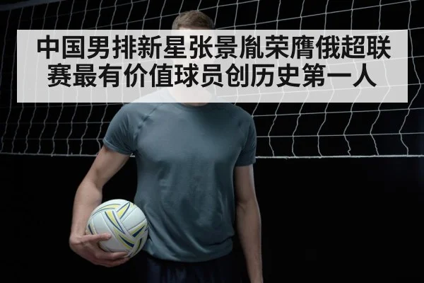 中国男排新星张景胤荣膺俄超联赛最有价值球员创历史第一人