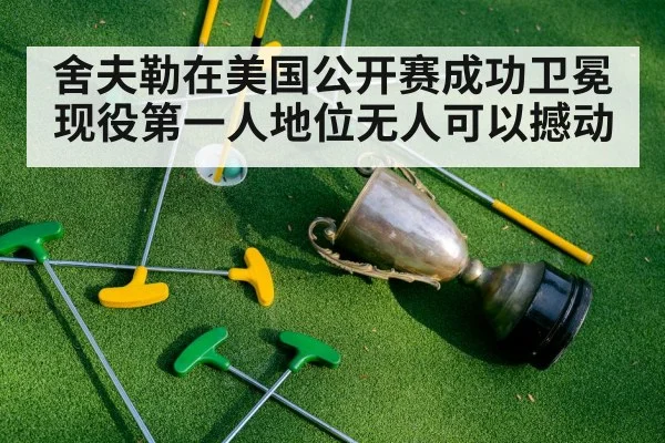 舍夫勒在美国公开赛成功卫冕现役第一人地位无人可以撼动