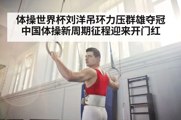 体操世界杯刘洋吊环力压群雄夺冠 中国体操新周期征程迎来开门红