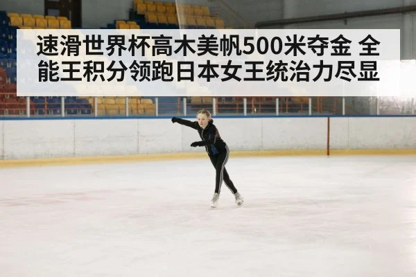 速滑世界杯高木美帆500米夺金 全能王积分领跑日本女王统治力尽显