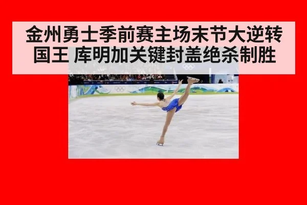 金州勇士季前赛主场末节大逆转国王 库明加关键封盖绝杀制胜