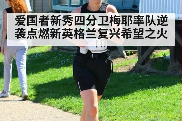 爱国者新秀四分卫梅耶率队逆袭点燃新英格兰复兴希望之火