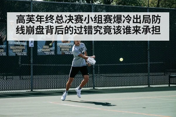 高芙年终总决赛小组赛爆冷出局防线崩盘背后的过错究竟该谁来承担